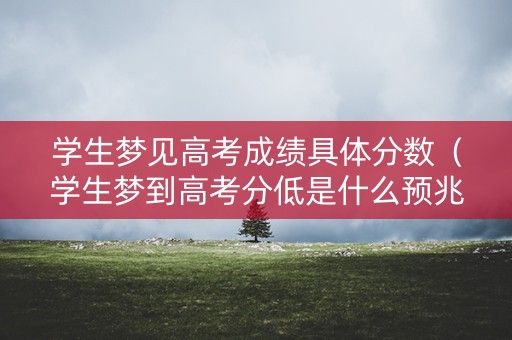 学生梦见高考成绩具体分数（学生梦到高考分低是什么预兆）