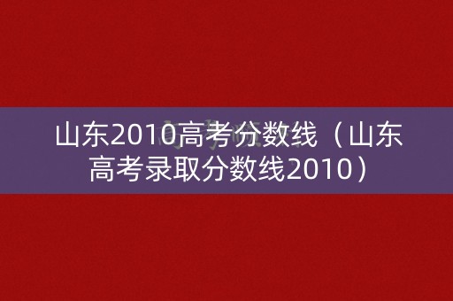山东2010高考分数线（山东高考录取分数线2010）