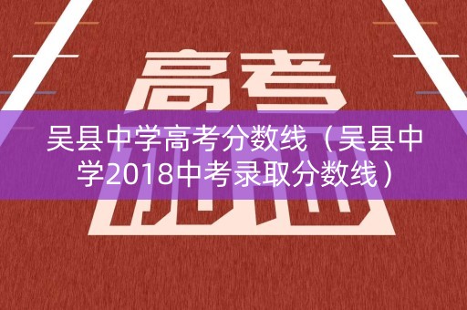 吴县中学高考分数线（吴县中学2018中考录取分数线）