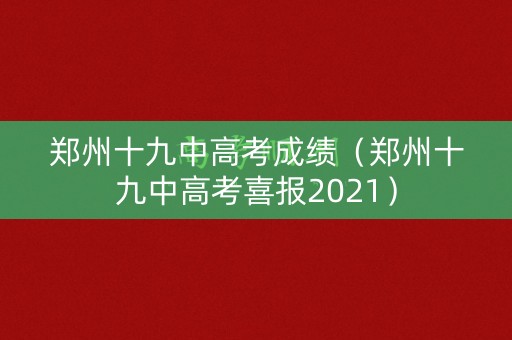 郑州十九中高考成绩（郑州十九中高考喜报2021）