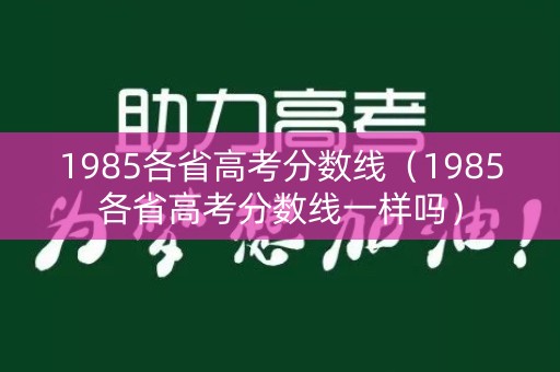 1985各省高考分数线（1985各省高考分数线一样吗）