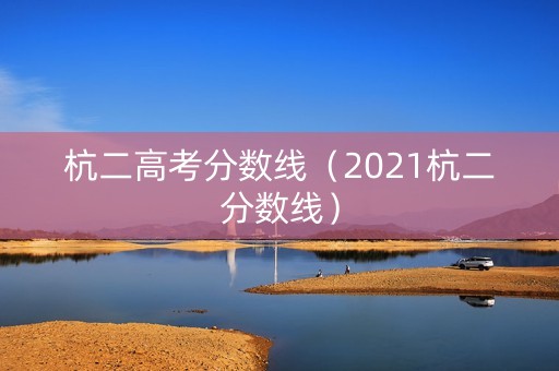 杭二高考分数线（2021杭二分数线）