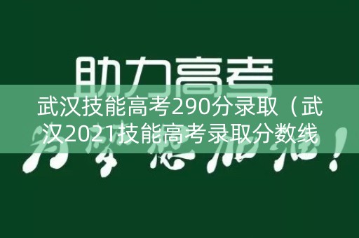 武汉技能高考290分录取（武汉2021技能高考录取分数线）