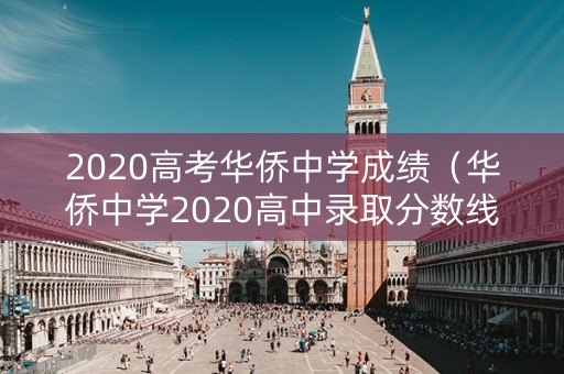 2020高考华侨中学成绩（华侨中学2020高中录取分数线）