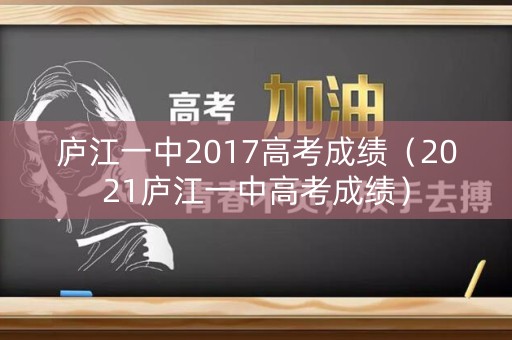 庐江一中2017高考成绩（2021庐江一中高考成绩）