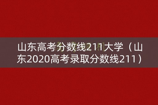 山东高考分数线211大学（山东2020高考录取分数线211）