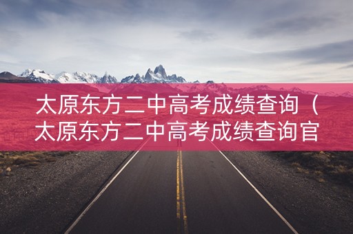 太原东方二中高考成绩查询（太原东方二中高考成绩查询官网）