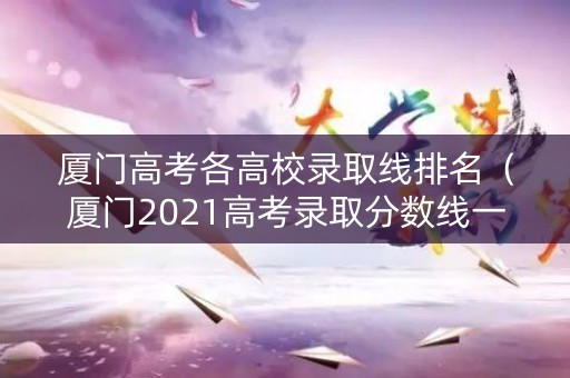 厦门高考各高校录取线排名（厦门2021高考录取分数线一览表）