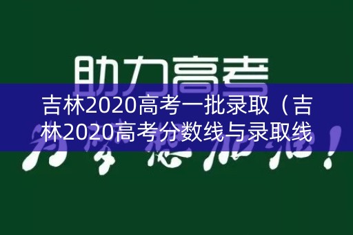 吉林2020高考一批录取（吉林2020高考分数线与录取线）