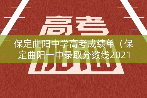 保定曲阳中学高考成绩单（保定曲阳一中录取分数线2021）