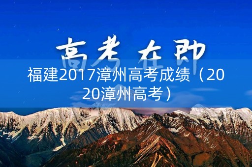 福建2017漳州高考成绩（2020漳州高考）