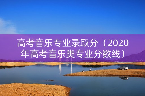高考音乐专业录取分（2020年高考音乐类专业分数线）