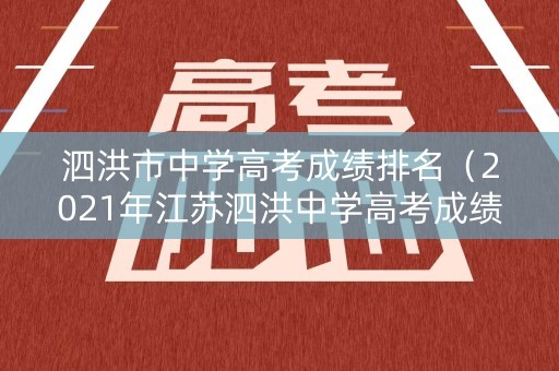 泗洪市中学高考成绩排名（2021年江苏泗洪中学高考成绩）
