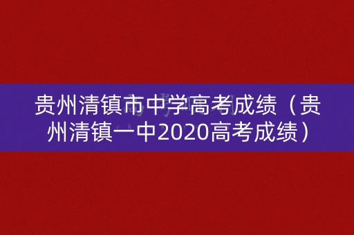 贵州清镇市中学高考成绩（贵州清镇一中2020高考成绩）