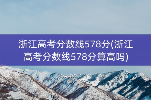 浙江高考分数线578分(浙江高考分数线578分算高吗)