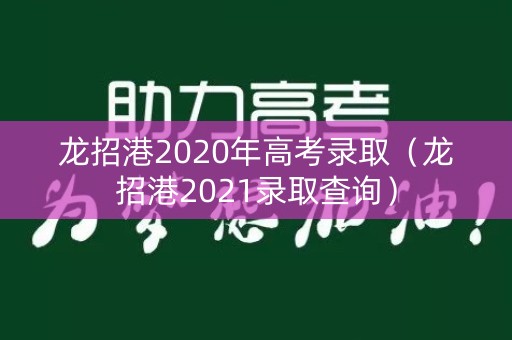 龙招港2020年高考录取（龙招港2021录取查询）
