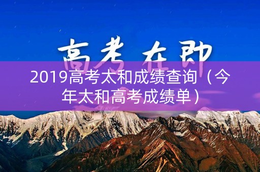 2019高考太和成绩查询（今年太和高考成绩单）