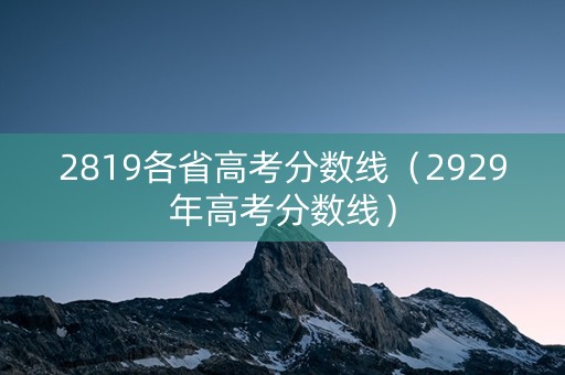2819各省高考分数线（2929年高考分数线）