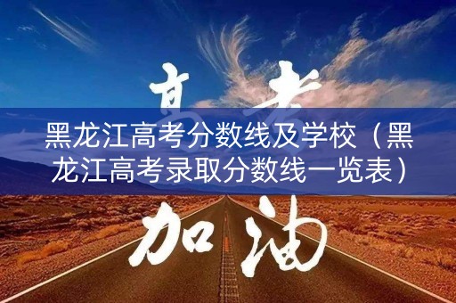 黑龙江高考分数线及学校（黑龙江高考录取分数线一览表）