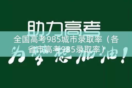全国高考985城市录取率（各省市高考985录取率）