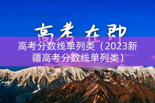 高考分数线单列类（2023新疆高考分数线单列类）