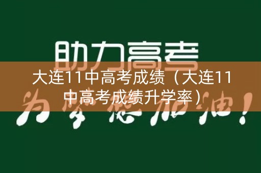 大连11中高考成绩（大连11中高考成绩升学率）