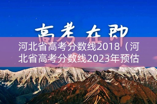 河北省高考分数线2018（河北省高考分数线2023年预估）