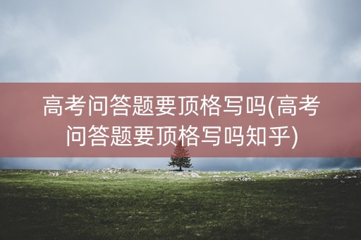 高考问答题要顶格写吗(高考问答题要顶格写吗知乎)