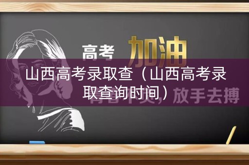 山西高考录取查（山西高考录取查询时间）