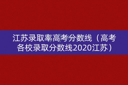 江苏录取率高考分数线（高考各校录取分数线2020江苏）