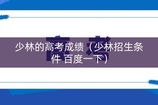 少林的高考成绩（少林招生条件 百度一下）