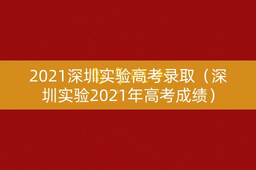 2021深圳实验高考录取（深圳实验2021年高考成绩）