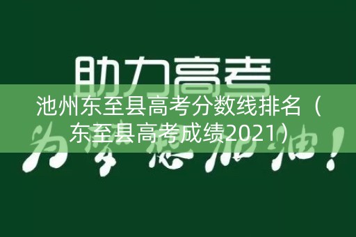 池州东至县高考分数线排名（东至县高考成绩2021）