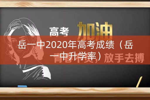 岳一中2020年高考成绩（岳一中升学率）