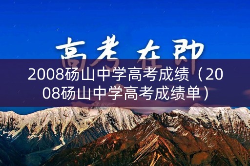 2008砀山中学高考成绩（2008砀山中学高考成绩单）