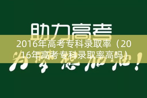 2016年高考专科录取率（2016年高考专科录取率高吗）