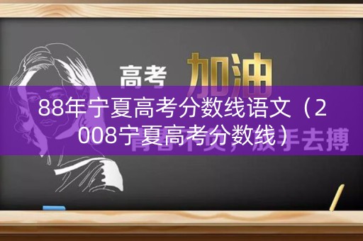 88年宁夏高考分数线语文（2008宁夏高考分数线）
