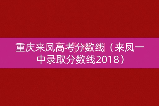 重庆来凤高考分数线（来凤一中录取分数线2018）