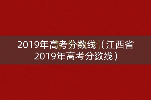 2019年高考分数线（江西省2019年高考分数线）