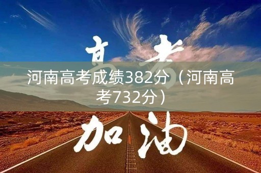 河南高考成绩382分（河南高考732分）