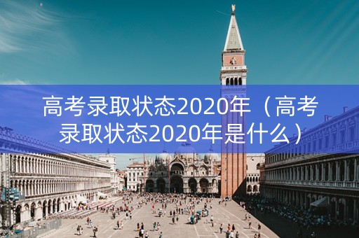 高考录取状态2020年（高考录取状态2020年是什么）