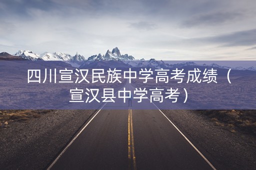 四川宣汉民族中学高考成绩（宣汉县中学高考）
