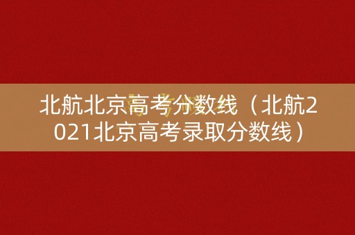 北航北京高考分数线（北航2021北京高考录取分数线）
