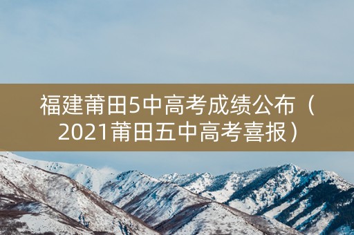 福建莆田5中高考成绩公布（2021莆田五中高考喜报）