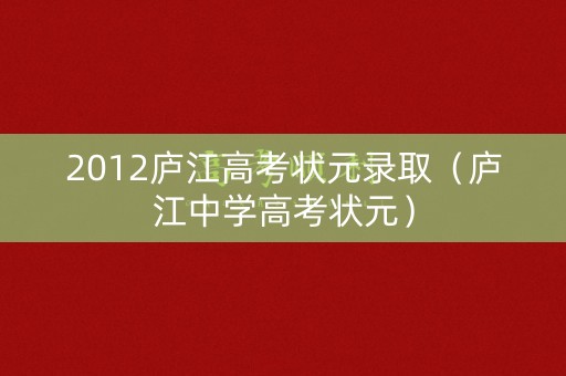 2012庐江高考状元录取（庐江中学高考状元）