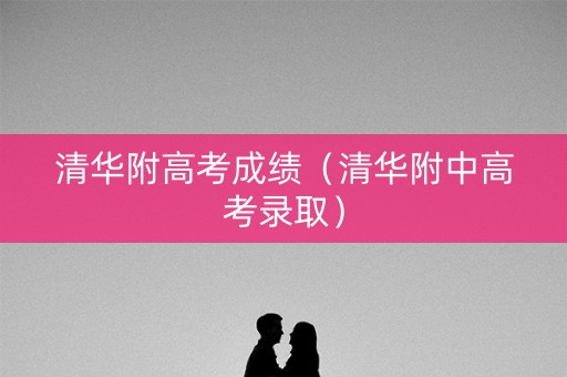 清华附高考成绩（清华附中高考录取）