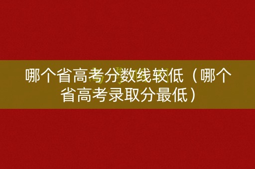 哪个省高考分数线较低（哪个省高考录取分最低）