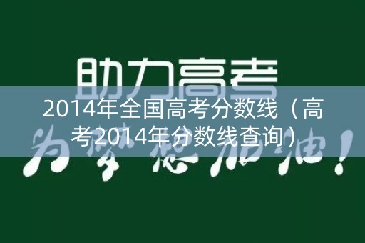 2014年全国高考分数线（高考2014年分数线查询）