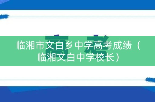 临湘市文白乡中学高考成绩（临湘文白中学校长）