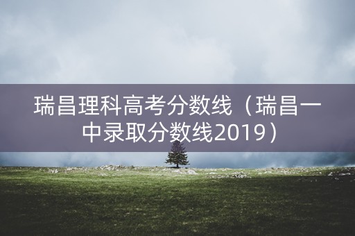 瑞昌理科高考分数线（瑞昌一中录取分数线2019）
